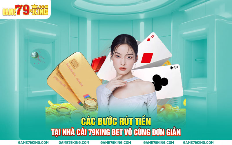 Các bước rút tiền tại nhà cái 79king bet vô cùng đơn giản