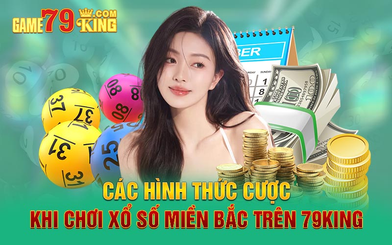 Các hình thức cược khi chơi xổ số miền Bắc trên 79King