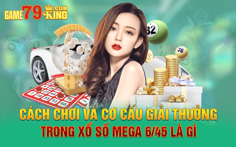 Cách chơi và cơ cấu giải thưởng trong xổ số Mega 6/45 là gì