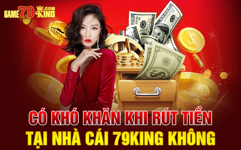 Có khó khăn khi rút tiền tại nhà cái 79king không