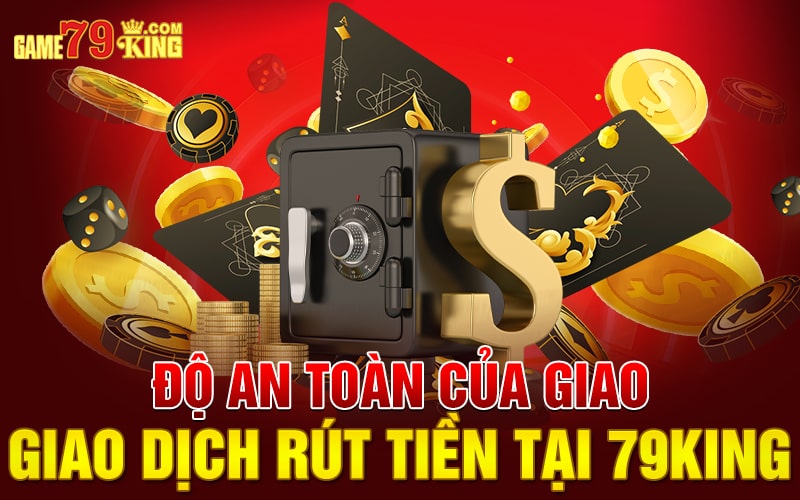 Độ an toàn của giao dịch rút tiền tại 79king