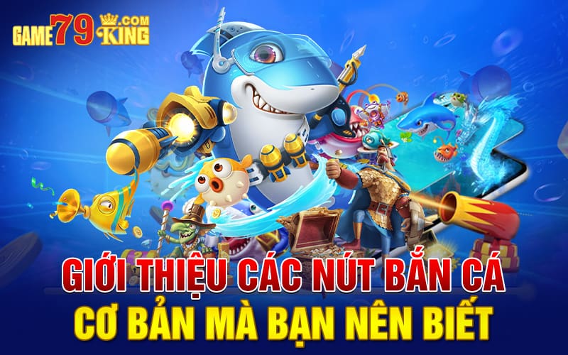 Giới thiệu các nút bắn cá cơ bản mà bạn nên biết