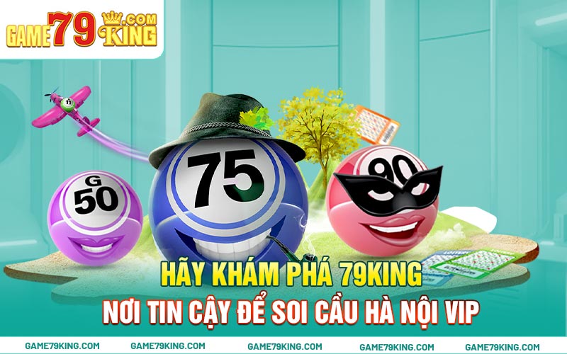 Hãy khám phá 79king - nơi tin cậy để soi cầu Hà Nội Vip