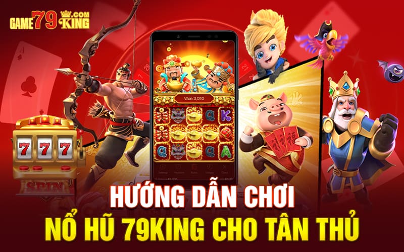 Hướng dẫn chơi nổ hũ 79king cho tân thủ