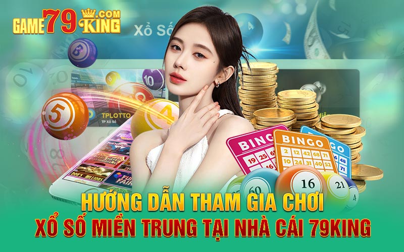 Hướng dẫn tham gia chơi xổ số miền Trung tại nhà cái 79king