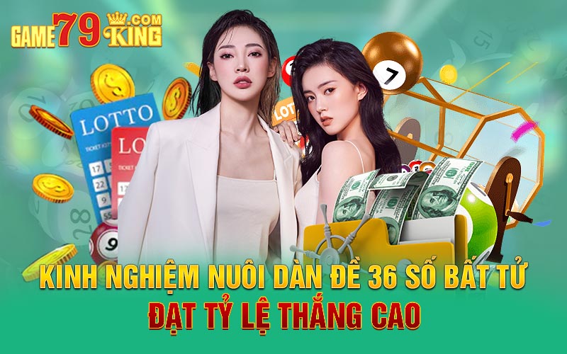 Kinh nghiệm nuôi dàn đề 36 số bất tử đạt tỷ lệ thắng cao