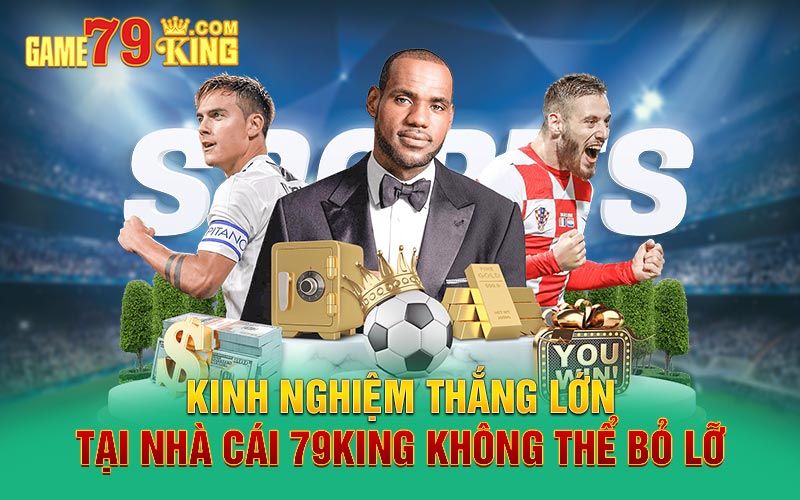 Kinh nghiệm thắng lớn tại nhà cái 79King không thể bỏ lỡ