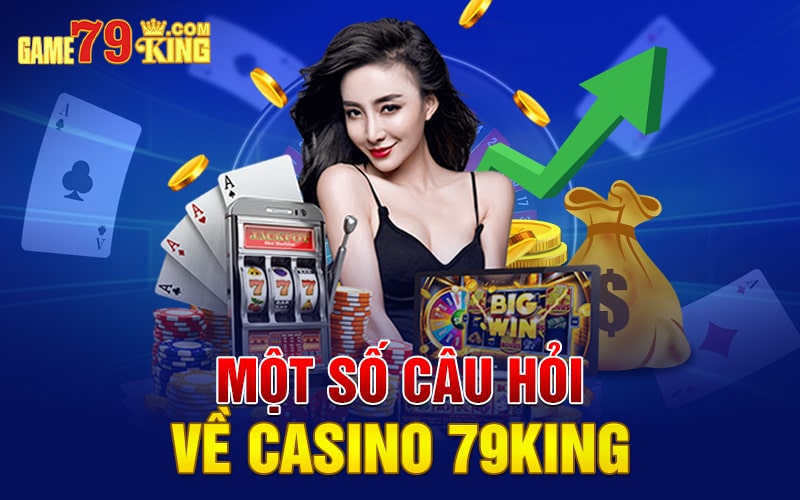 Một số câu hỏi về casino 79King