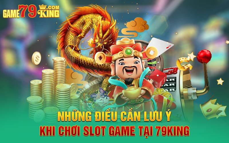 Những điều cần lưu ý khi chơi Slot game tại 79King