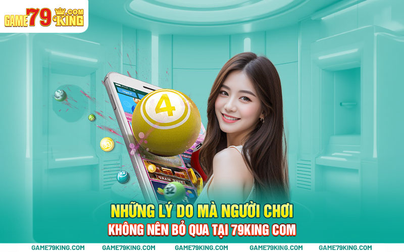 Những lý do mà người chơi không nên bỏ qua tại 79king com