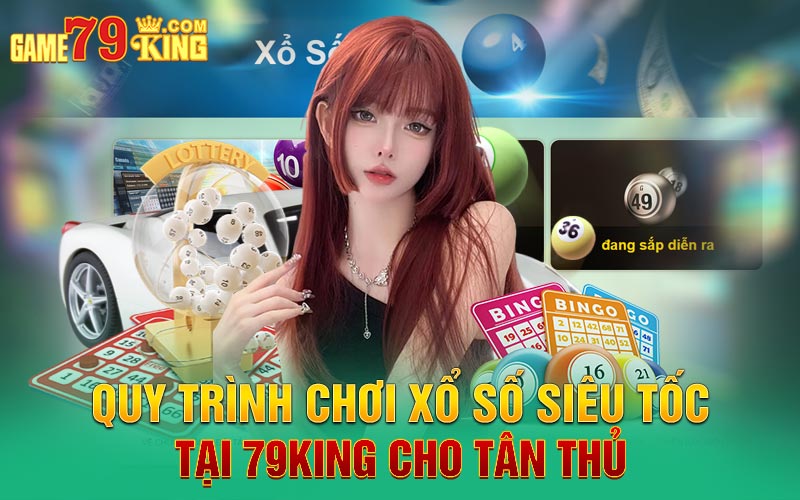 Quy trình chơi xổ số siêu tốc tại 79king cho tân thủ