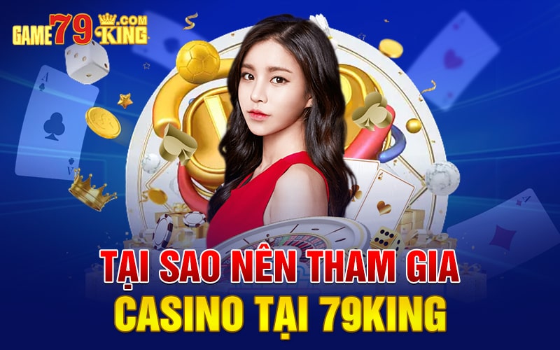 Tại sao nên tham gia casino tại 79King