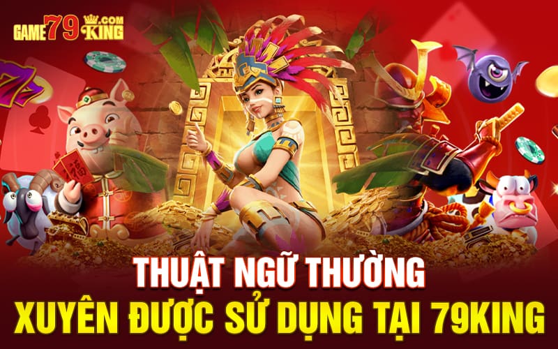 Thuật ngữ thường xuyên được sử dụng tại 79king