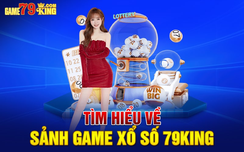 Tìm hiểu về sảnh game xổ số 79king