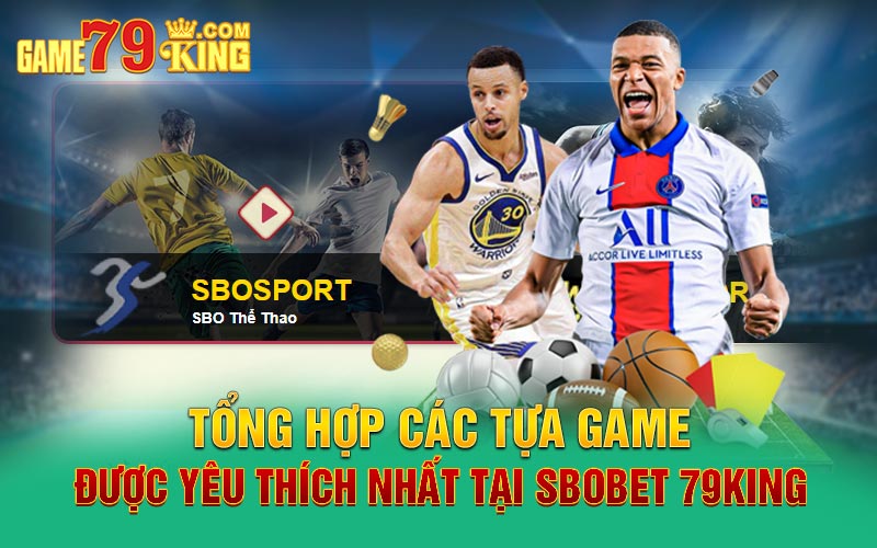 Tổng hợp các tựa game được yêu thích nhất tại Sbobet 79king