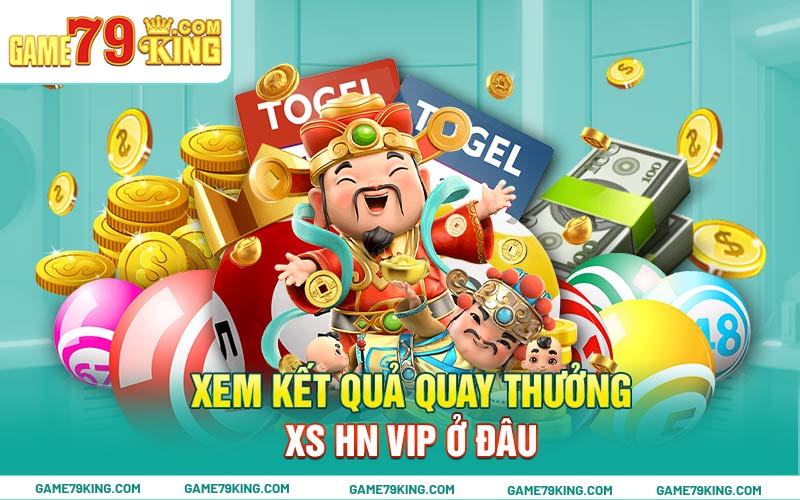 Xem kết quả quay thưởng XS HN Vip ở đâu