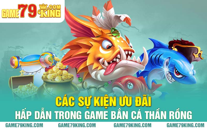 Các sự kiện ưu đãi hấp dẫn trong game bắn cá thần rồng