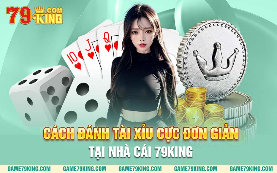 Cách đánh tài xỉu cực đơn giản tại nhà cái 79King