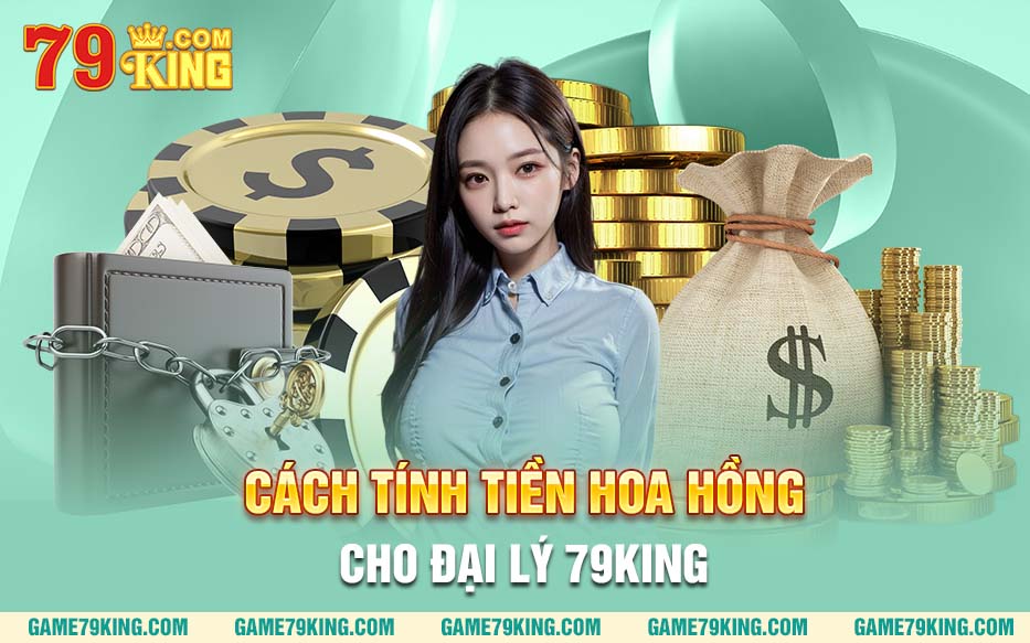 Cách tính tiền hoa hồng cho đại lý 79king