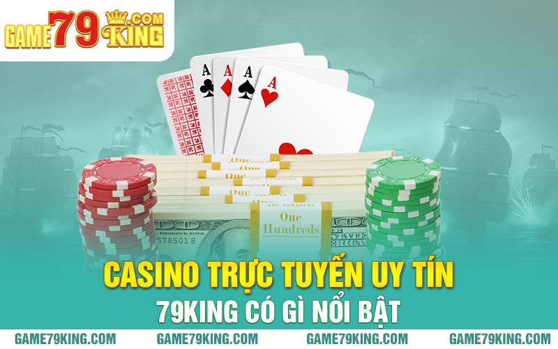 Casino trực tuyến uy tín 79king có gì nổi bật