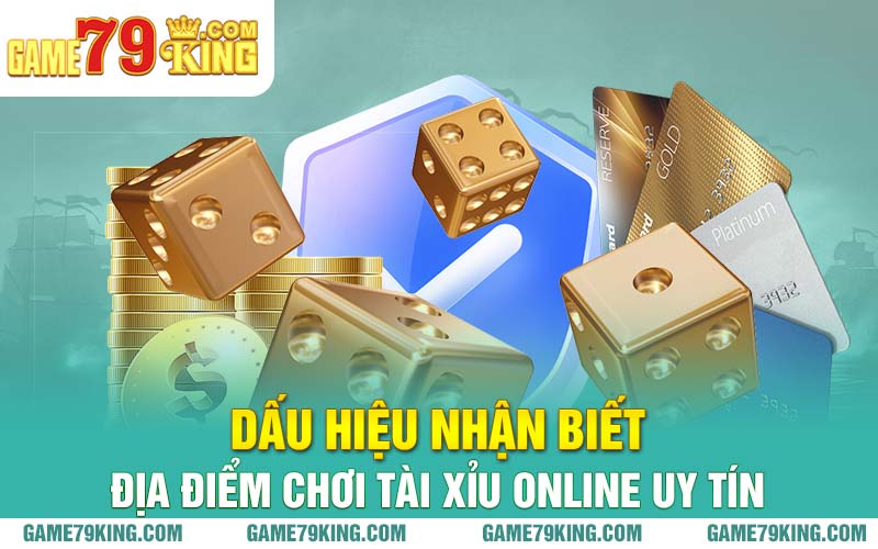 Dấu hiệu nhận biết địa điểm chơi tài xỉu online uy tín 