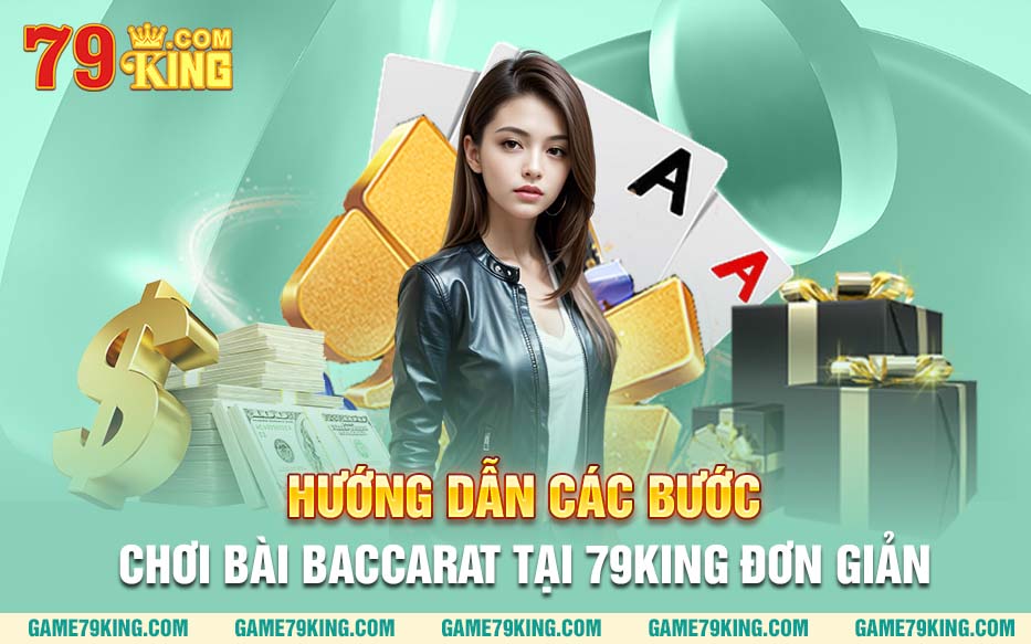 Hướng dẫn các bước chơi bài Baccarat tại 79King đơn giản