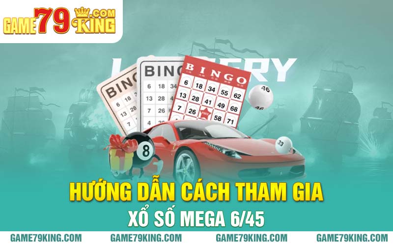 Hướng dẫn cách tham gia xổ số Mega 6/45 