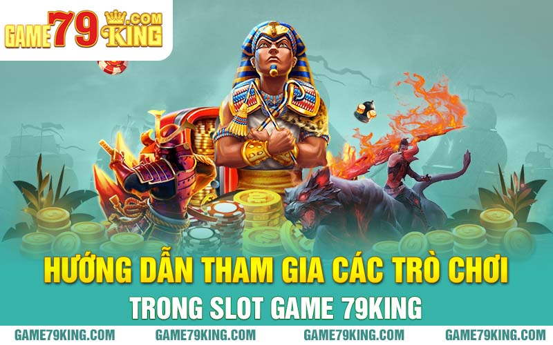 Hướng dẫn tham gia các trò chơi trong slot game 79king