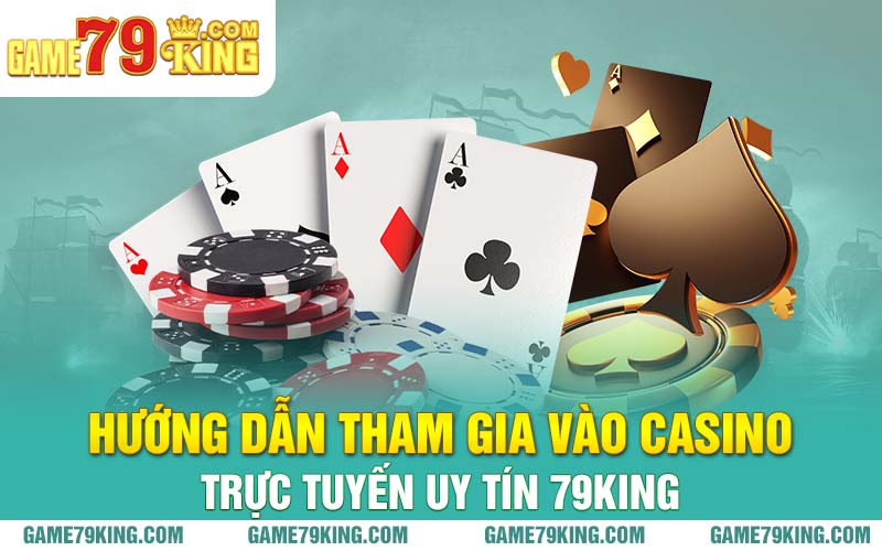 Hướng dẫn tham gia vào casino trực tuyến uy tín 79king