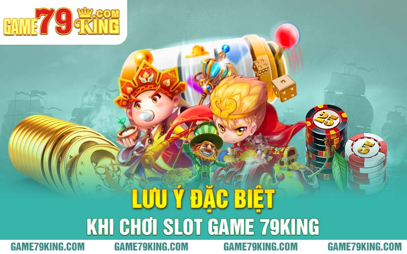 Lưu ý đặc biệt khi chơi slot game 79king