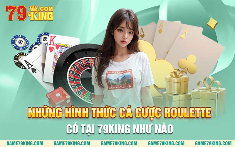 Những hình thức cá cược roulette có tại 79king như nào