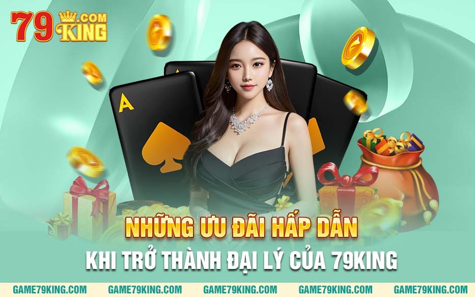 Những ưu đãi hấp dẫn khi trở thành đại lý của 79king