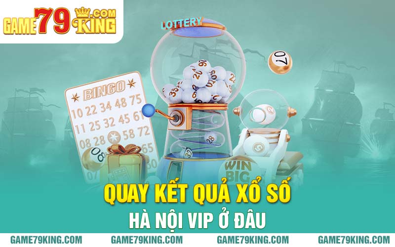 Quay kết quả xổ số Hà Nội Vip ở đâu