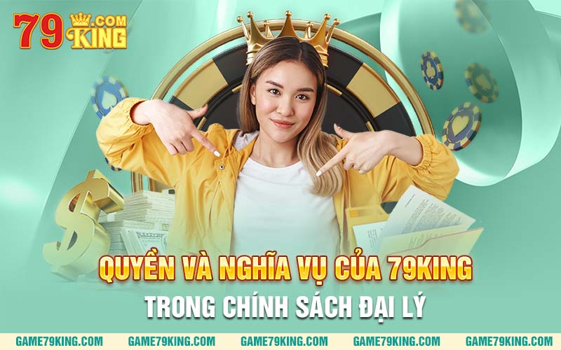 Quyền và nghĩa vụ của 79king trong chính sách đại lý