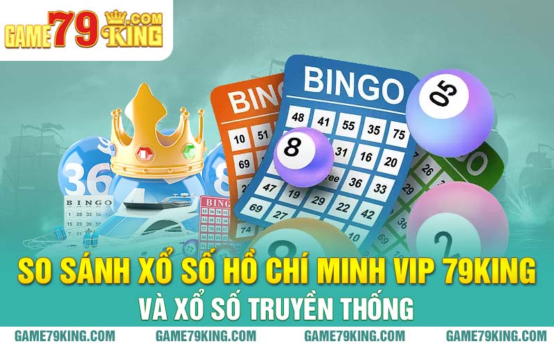 So sánh xổ số Hồ Chí Minh Vip 79king và xổ số truyền thống