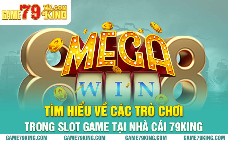 Tìm hiểu về các trò chơi trong slot game tại nhà cái 79king