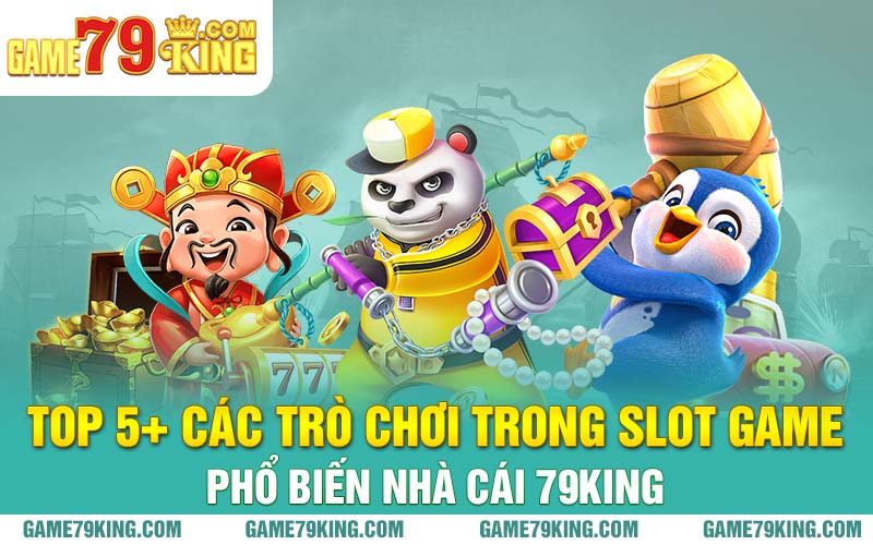 Top 5+ các trò chơi trong slot game phổ biến nhà cái 79king