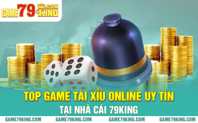 Top game tài xỉu online uy tín tại nhà cái 79king