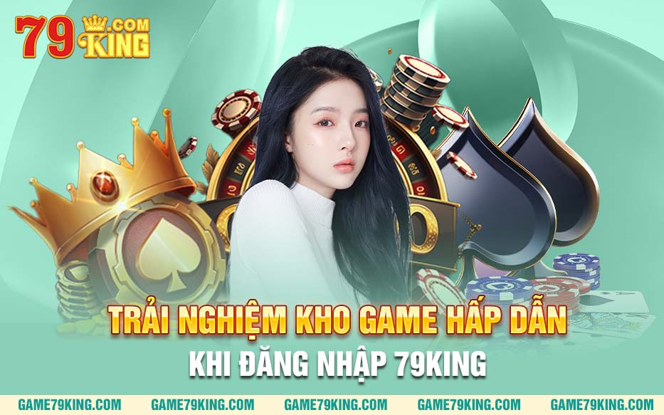 Trải nghiệm kho game hấp dẫn khi đăng nhập 79king