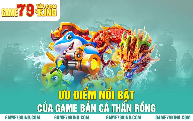 Ưu điểm nổi bật của game bắn cá thần rồng