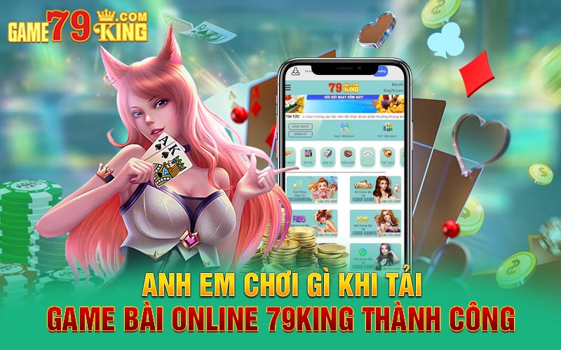 Anh em chơi gì khi tải game bài online 79King thành công