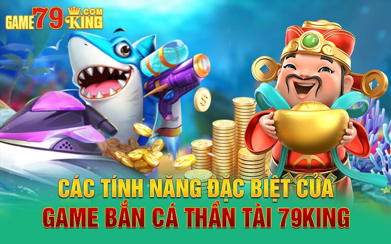 Các tính năng đặc biệt của game bắn cá thần tài 79king