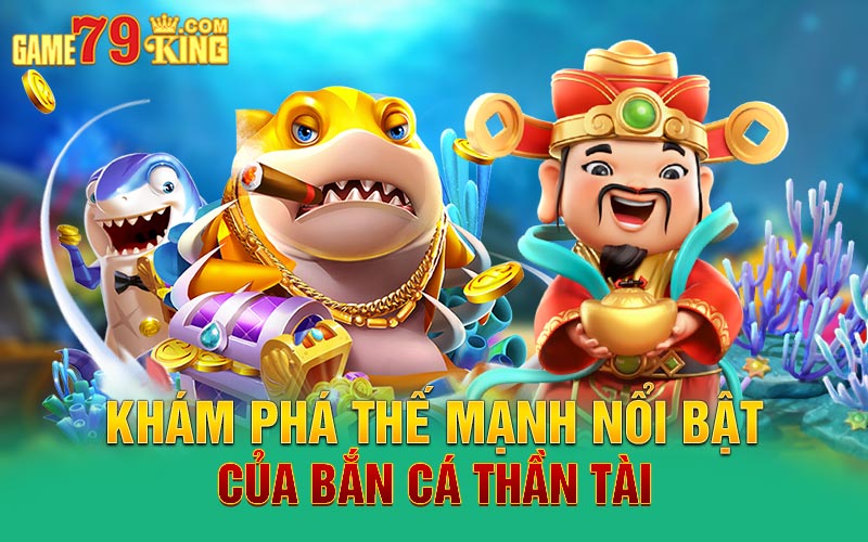 Khám phá thế mạnh nổi bật của bắn cá thần tài