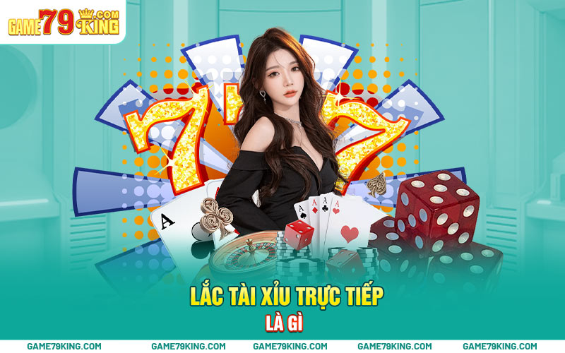 Lắc tài xỉu trực tiếp là gì