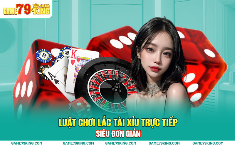 Luật chơi lắc tài xỉu trực tiếp siêu đơn giản