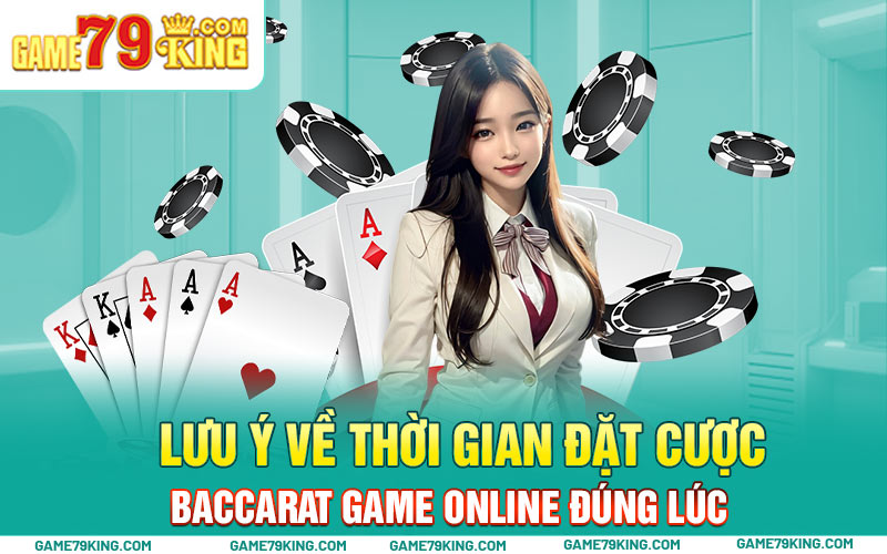 Lưu ý về thời gian đặt cược Baccarat game online đúng lúc