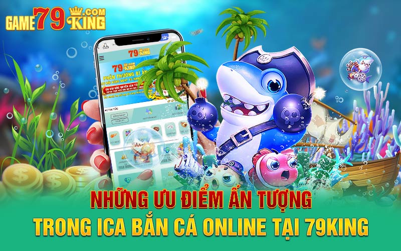 Những ưu điểm ấn tượng trong ica bắn cá online tại 79king