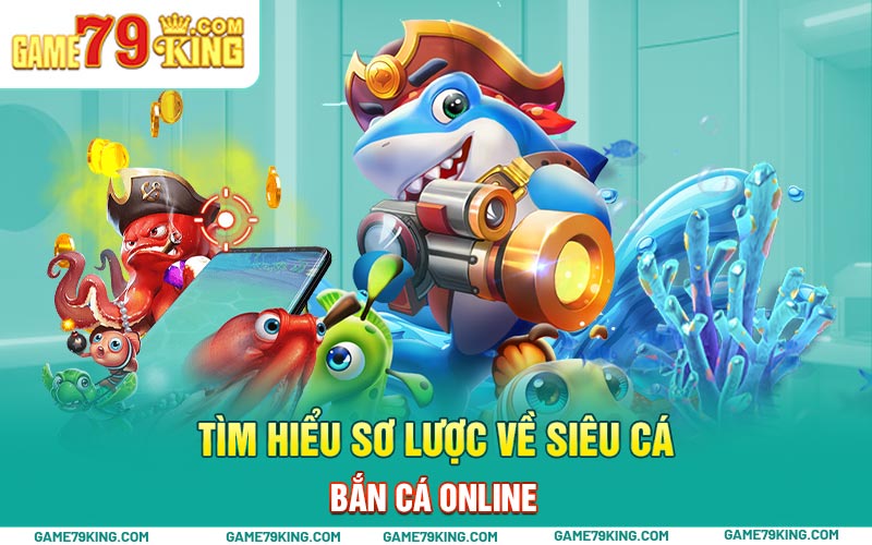 Tìm hiểu sơ lược về siêu cá - bắn cá online