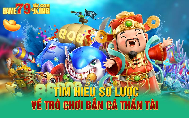 Tìm hiểu sơ lược về trò chơi bắn cá thần tài