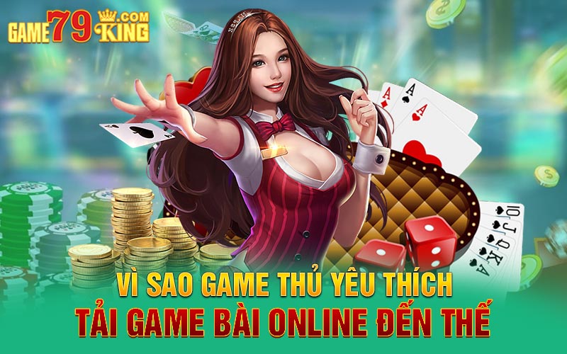 Vì sao game thủ yêu thích tải game bài online đến thế